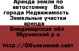 Аренда земли по автостоянку - Все города Недвижимость » Земельные участки аренда   . Владимирская обл.,Муромский р-н